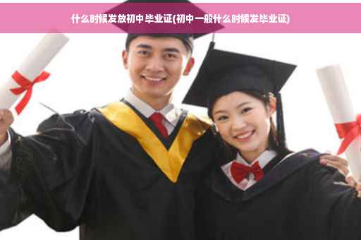 什么时候发放初中毕业证(初中一般什么时候发毕业证)