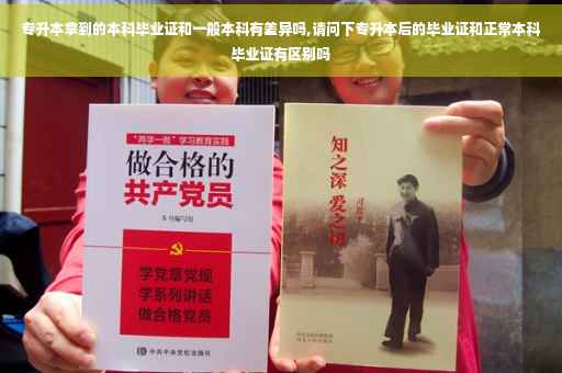 专升本拿到的本科毕业证和一般本科有差异吗,请问下专升本后的毕业证和正常本科毕业证有区别吗