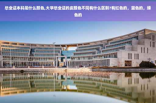 毕业证本科是什么颜色,大学毕业证的皮颜色不同有什么区别?有红色的，蓝色的，绿色的