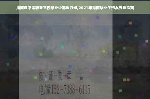 海南省中等职业学校毕业证哪里办理,2021年海南毕业生档案办理指南