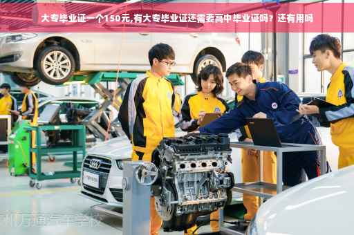 大专毕业证一个150元,有大专毕业证还需要高中毕业证吗？还有用吗