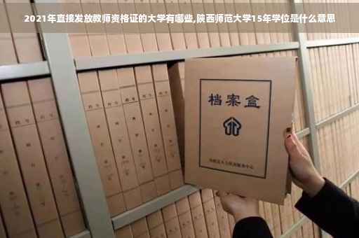 2021年直接发放教师资格证的大学有哪些,陕西师范大学15年学位是什么意思