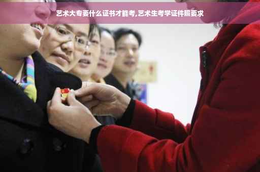 艺术大专要什么证书才能考,艺术生考学证件照要求