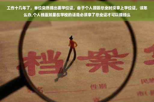 工作十几年了，单位突然提出要学位证，由于个人原因毕业时没拿上学位证，该怎么办,个人档案如果在学校的话是必须拿了毕业证才可以提档么