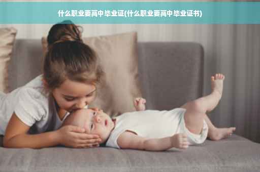什么职业要高中毕业证(什么职业要高中毕业证书)