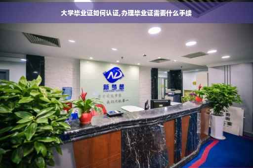 大学毕业证如何认证,办理毕业证需要什么手续