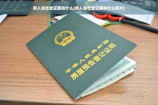别人拍毕业证要拍什么(别人拍毕业证要拍什么照片)