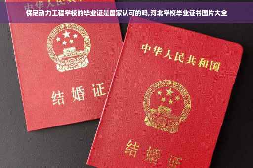 保定动力工程学校的毕业证是国家认可的吗,河北学校毕业证书图片大全