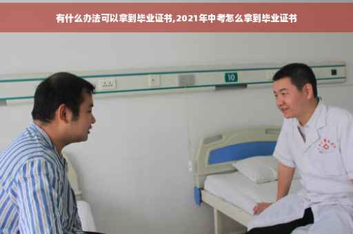有什么办法可以拿到毕业证书,2021年中考怎么拿到毕业证书