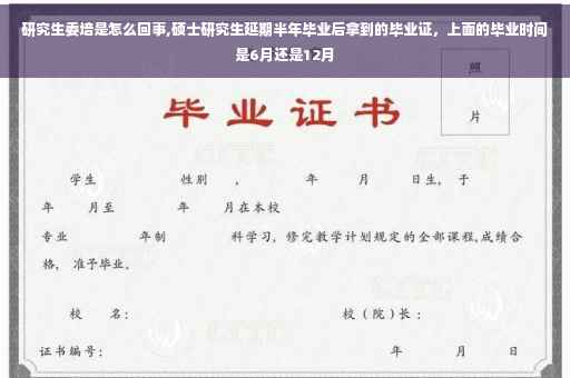 研究生委培是怎么回事,硕士研究生延期半年毕业后拿到的毕业证，上面的毕业时间是6月还是12月