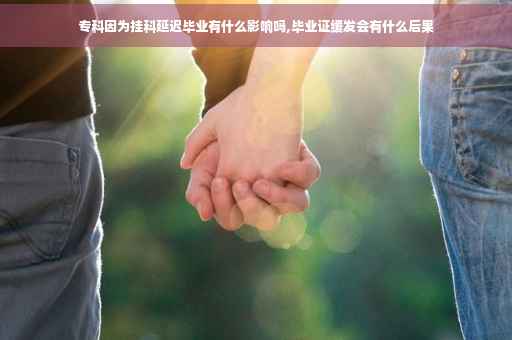 专科因为挂科延迟毕业有什么影响吗,毕业证缓发会有什么后果