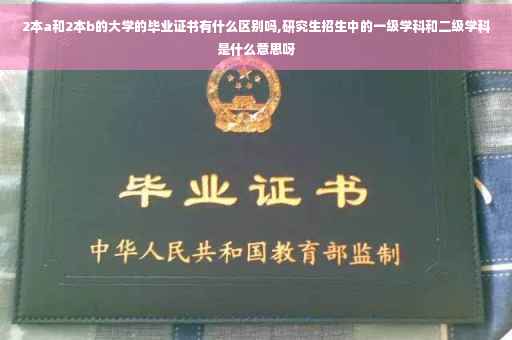 2本a和2本b的大学的毕业证书有什么区别吗,研究生招生中的一级学科和二级学科是什么意思呀