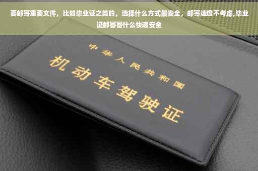 要邮寄重要文件，比如毕业证之类的，选择什么方式最安全，邮寄速度不考虑,毕业证邮寄寄什么快递安全