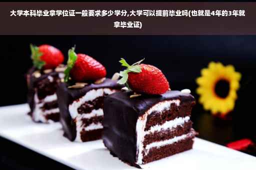大学本科毕业拿学位证一般要求多少学分,大学可以提前毕业吗(也就是4年的3年就拿毕业证)