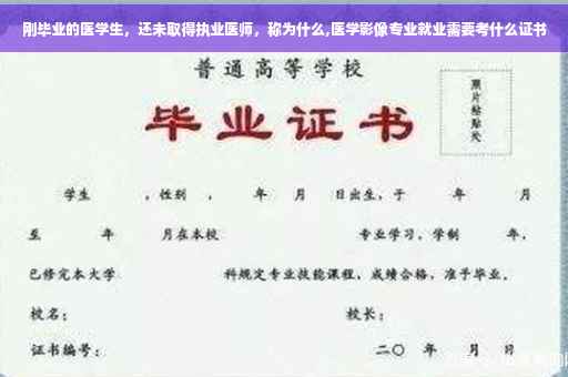 刚毕业的医学生，还未取得执业医师，称为什么,医学影像专业就业需要考什么证书