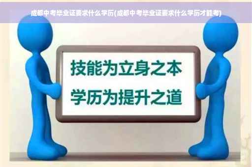 成都中考毕业证要求什么学历(成都中考毕业证要求什么学历才能考)