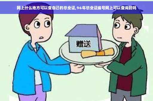 网上什么地方可以查自己的毕业证,96年毕业证编号网上可以查询到吗
