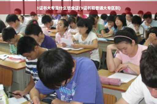3证书大专是什么毕业证(3证书和普通大专区别)