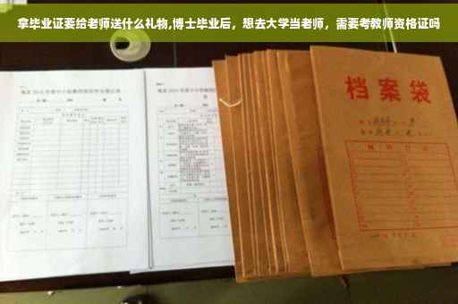 拿毕业证要给老师送什么礼物,博士毕业后，想去大学当老师，需要考教师资格证吗