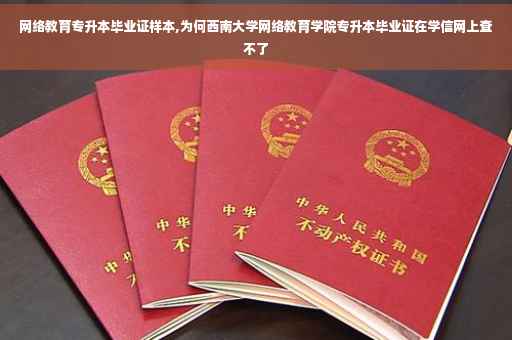 网络教育专升本毕业证样本,为何西南大学网络教育学院专升本毕业证在学信网上查不了