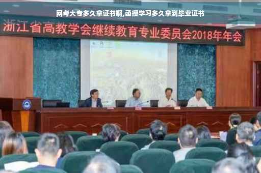 网考大专多久拿证书啊,函授学习多久拿到毕业证书