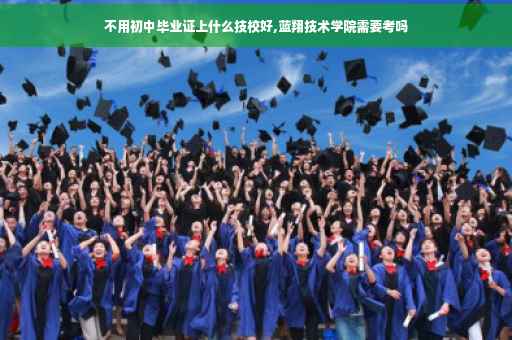 不用初中毕业证上什么技校好,蓝翔技术学院需要考吗