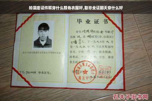 拍蓝底证件照穿什么颜色衣服好,取毕业证那天穿什么好