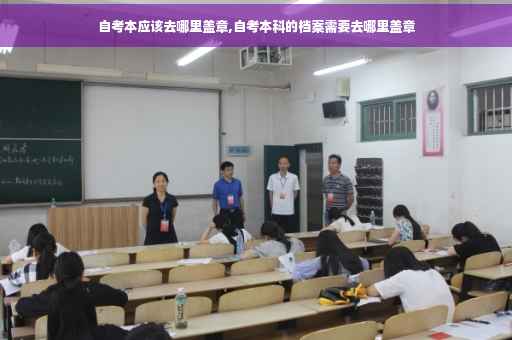 自考本应该去哪里盖章,自考本科的档案需要去哪里盖章