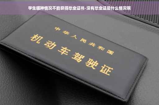 学生哪种情况不能获得毕业证书-没有毕业证是什么情况啊