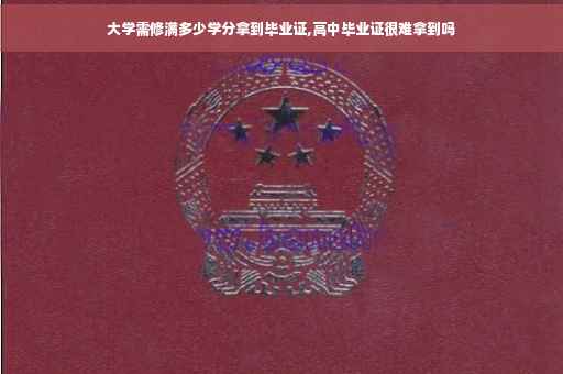 大学需修满多少学分拿到毕业证,高中毕业证很难拿到吗
