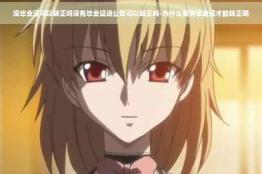 没毕业证可以转正吗没有毕业证进公司可以转正吗-为什么要有毕业证才能转正呢