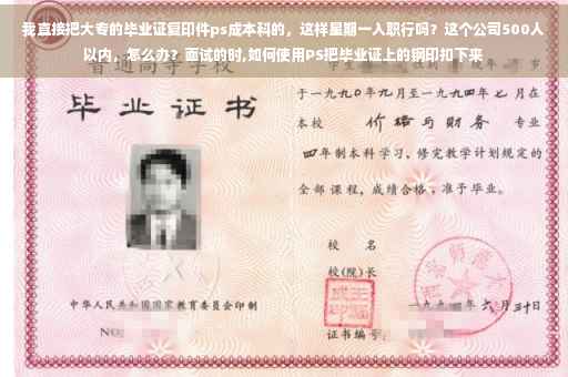 我直接把大专的毕业证复印件ps成本科的，这样星期一入职行吗？这个公司500人以内，怎么办？面试的时,如何使用PS把毕业证上的钢印扣下来