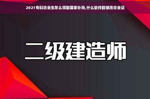 2021专科毕业生怎么领取国家补贴,什么软件能够改毕业证