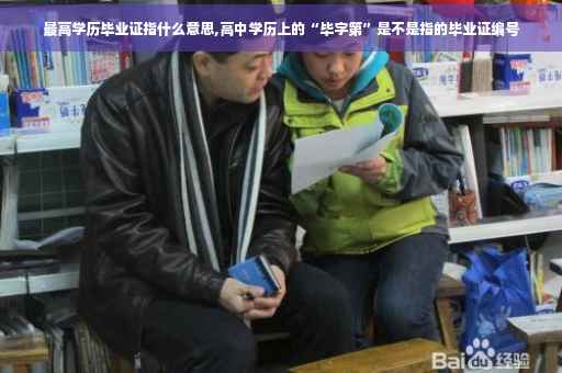 最高学历毕业证指什么意思,高中学历上的“毕字第”是不是指的毕业证编号