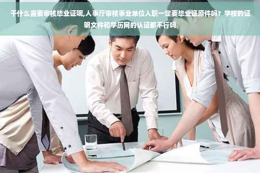 干什么需要审核毕业证呢,人事厅审核事业单位入职一定要毕业证原件吗？学校的证明文件和学历网的认证都不行吗