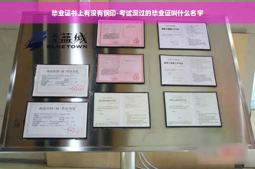 毕业证书上有没有钢印-考试没过的毕业证叫什么名字