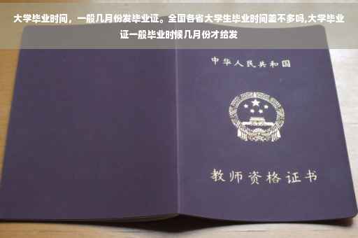 大学毕业时间，一般几月份发毕业证。全国各省大学生毕业时间差不多吗,大学毕业证一般毕业时候几月份才给发