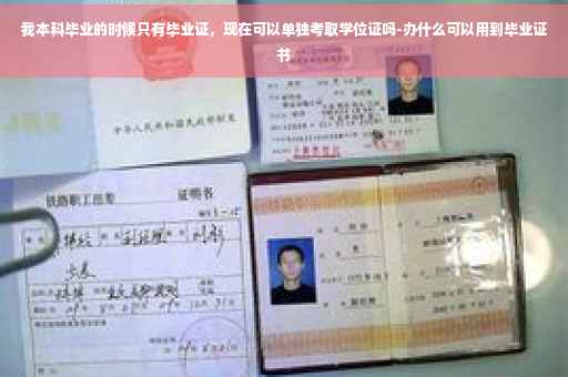 我本科毕业的时候只有毕业证，现在可以单独考取学位证吗-办什么可以用到毕业证书