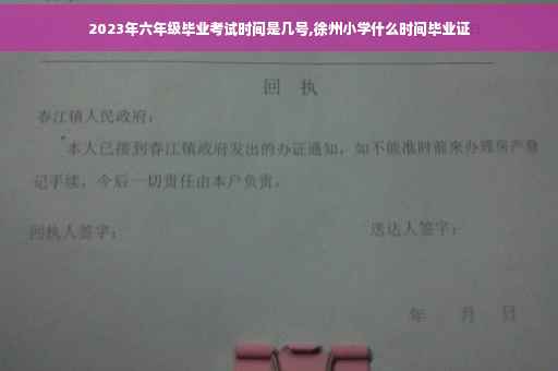 2023年六年级毕业考试时间是几号,徐州小学什么时间毕业证