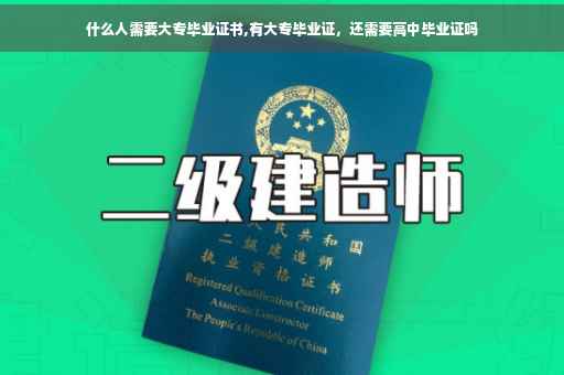 什么人需要大专毕业证书,有大专毕业证，还需要高中毕业证吗
