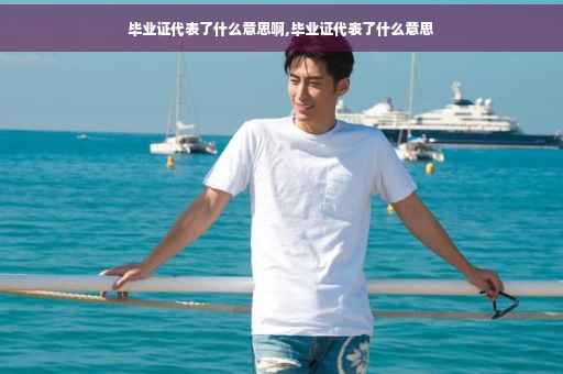 毕业证代表了什么意思啊,毕业证代表了什么意思