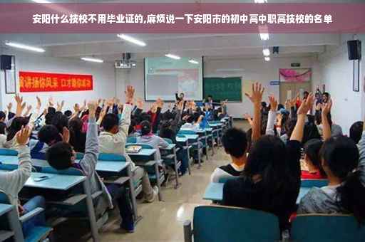 安阳什么技校不用毕业证的,麻烦说一下安阳市的初中高中职高技校的名单