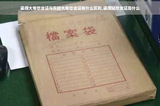 函授大专毕业证与在校大专毕业证有什么区别,函授站毕业证是什么
