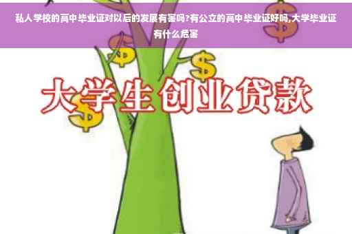 私人学校的高中毕业证对以后的发展有害吗?有公立的高中毕业证好吗,大学毕业证有什么危害