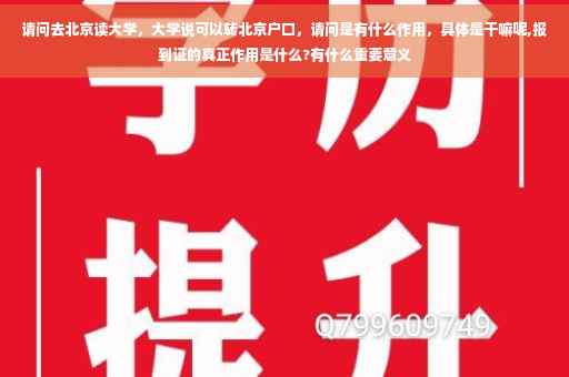 请问去北京读大学，大学说可以转北京户口，请问是有什么作用，具体是干嘛呢,报到证的真正作用是什么?有什么重要意义