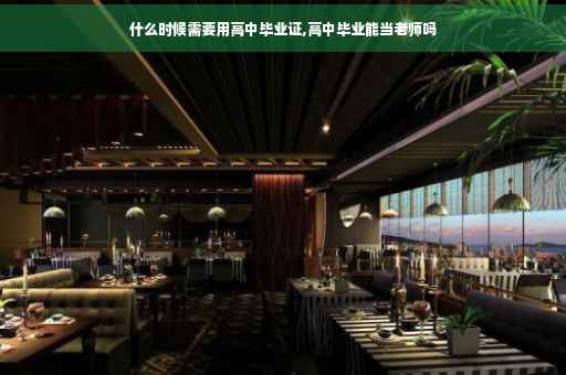 什么时候需要用高中毕业证,高中毕业能当老师吗