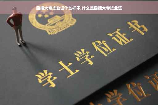 函授大专毕业证什么样子,什么是函授大专毕业证