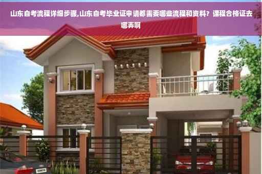 山东自考流程详细步骤,山东自考毕业证申请都需要哪些流程和资料？课程合格证去哪弄啊