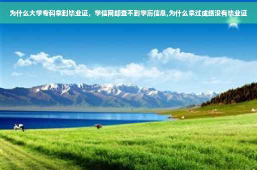 为什么大学专科拿到毕业证，学信网却查不到学历信息,为什么拿过成绩没有毕业证