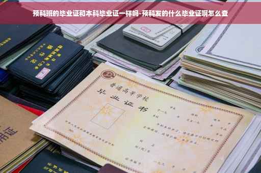 预科班的毕业证和本科毕业证一样吗-预科发的什么毕业证啊怎么查